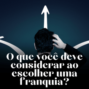 O que você deve considerar no momento de escolher uma franquia?