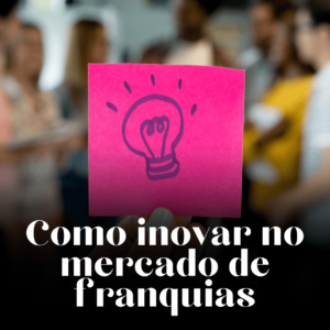 Pense diferente! Saiba como inovar no mercado de franquias