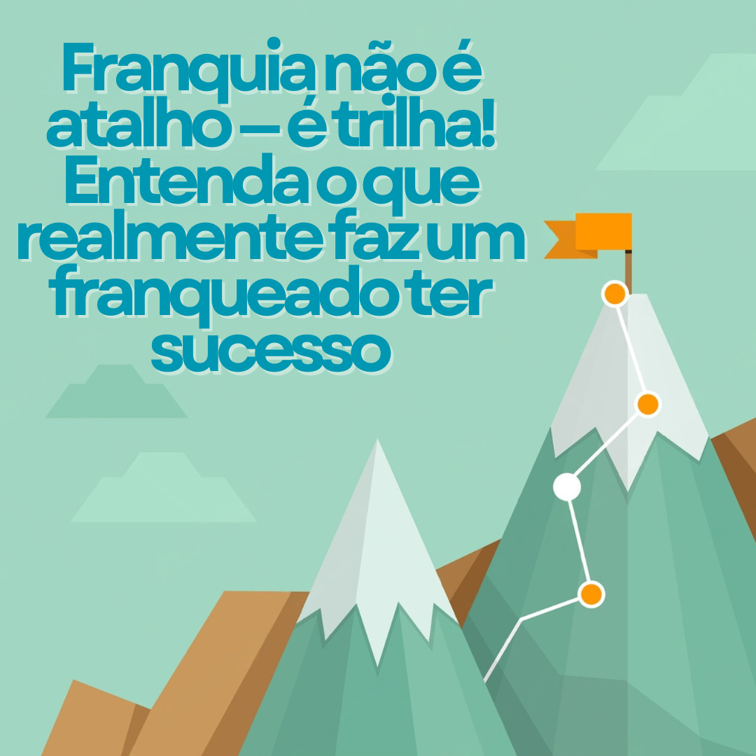 Franquia não é atalho — é trilha! Entenda o que realmente faz um franqueado ter sucesso